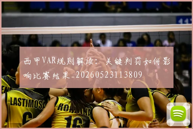 西甲VAR规则解读：关键判罚如何影响比赛结果_20260523113809