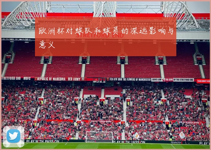 欧洲杯对球队和球员的深远影响与意义