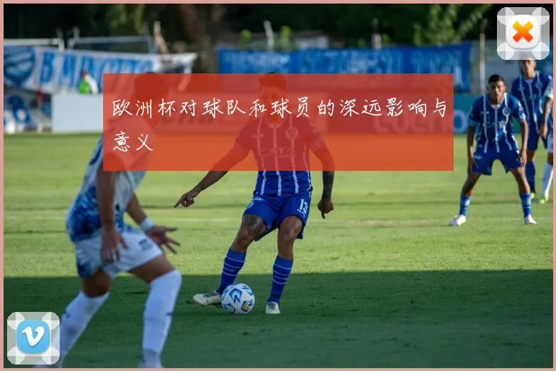 欧洲杯对球队和球员的深远影响与意义