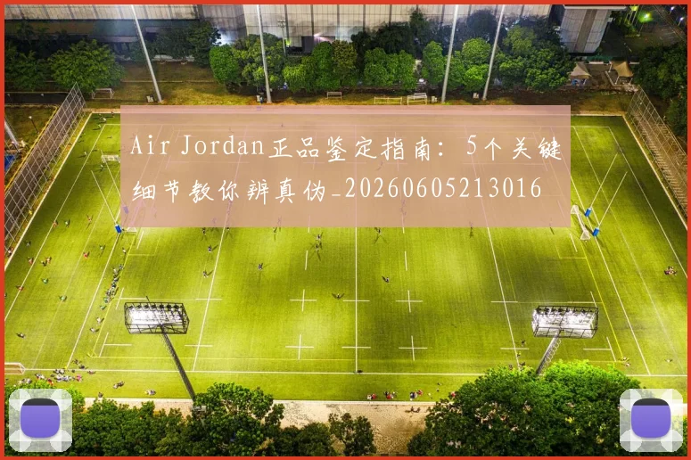 Air Jordan正品鉴定指南：5个关键细节教你辨真伪_20260605213016