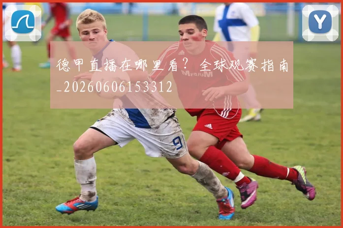 德甲直播在哪里看？全球观赛指南_20260606153312