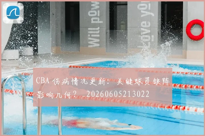 CBA 伤病情况更新：关键球员缺阵影响几何？_20260605213022