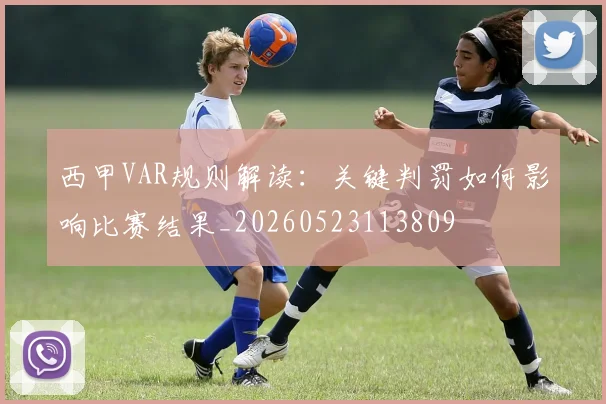西甲VAR规则解读：关键判罚如何影响比赛结果_20260523113809