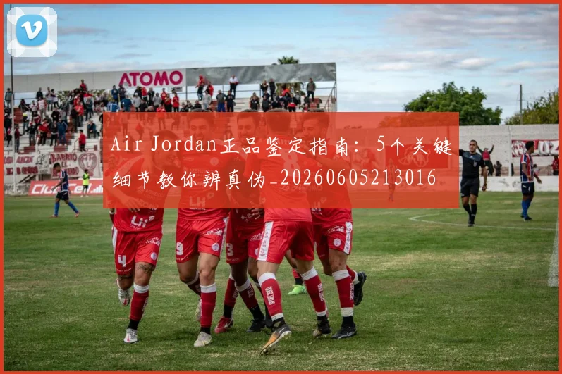 Air Jordan正品鉴定指南:5个关键细节教你辨真伪_20260605213016
