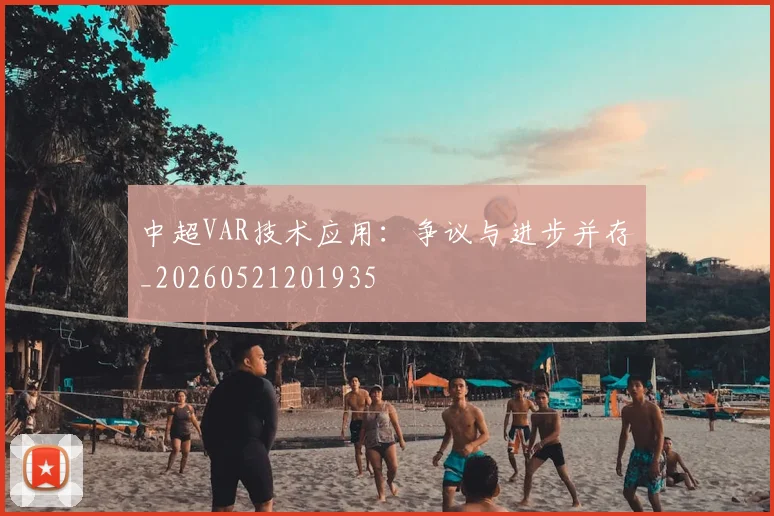 中超VAR技术应用：争议与进步并存_20260521201935
